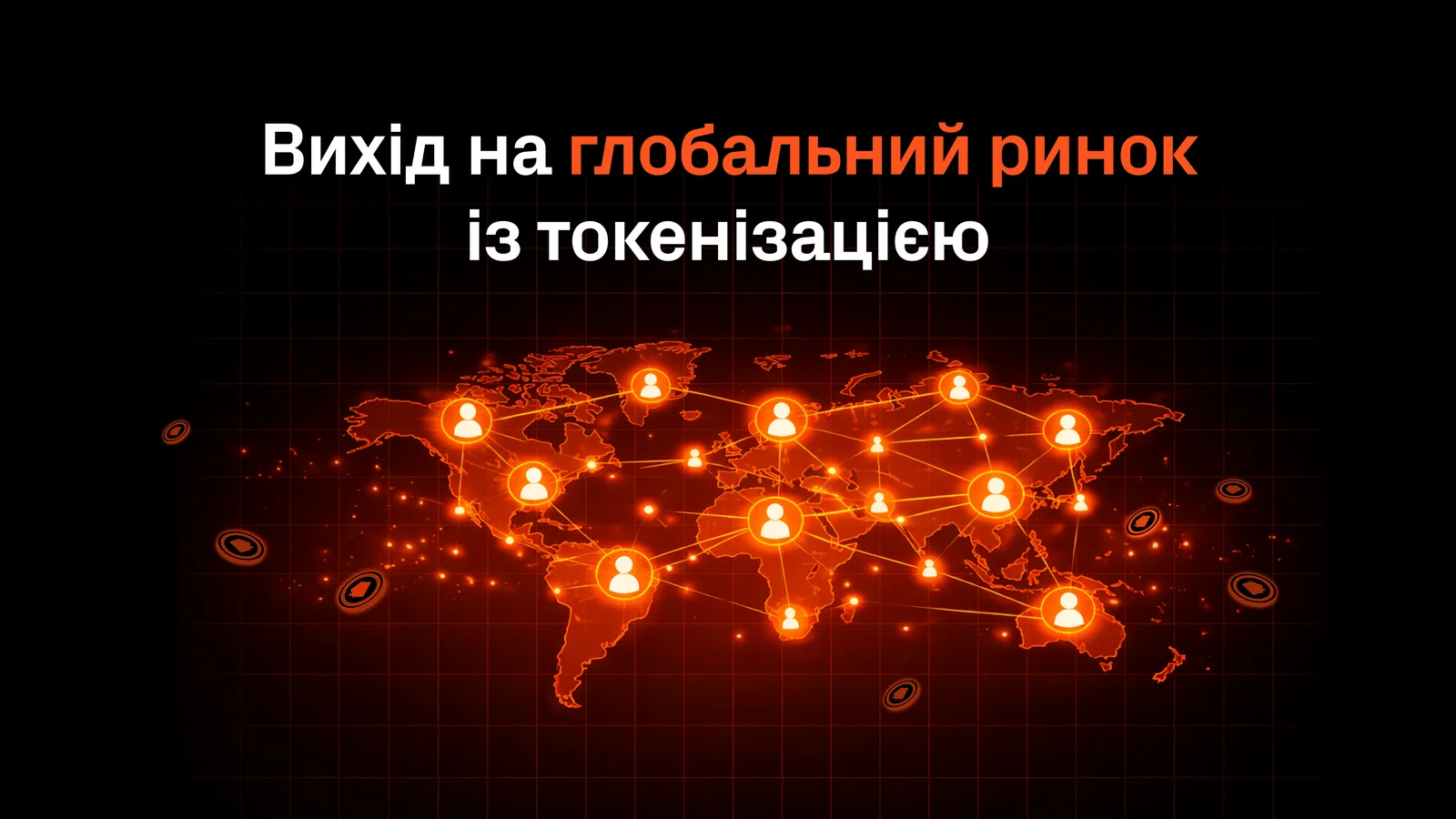 Світова карта з помаранчевими точками, лініями зв’язку та іконками користувачів на чорному фоні. Текст: «Вихід на глобальний ринок із токенізацією».